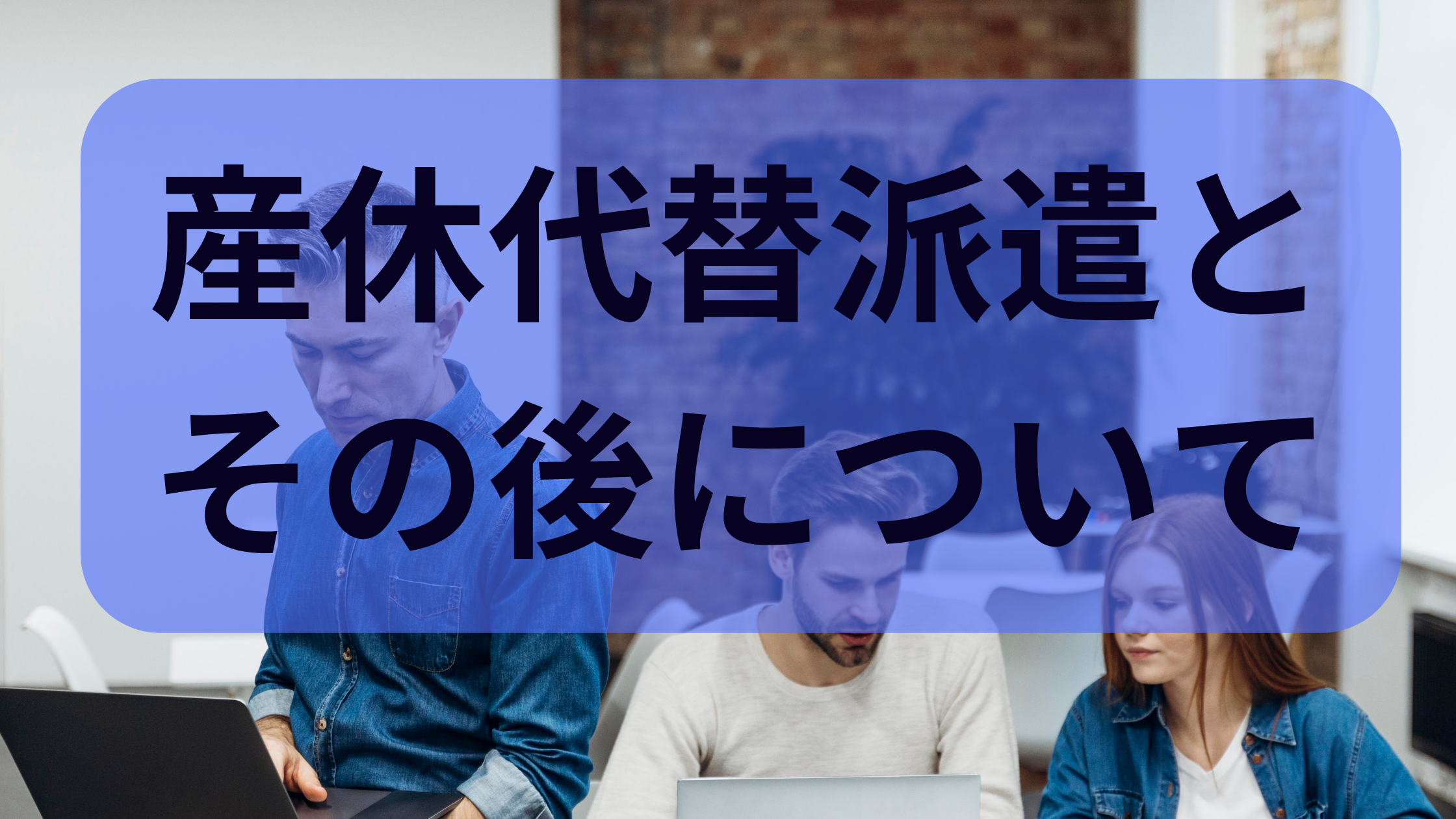 産休代替派遣と その後について