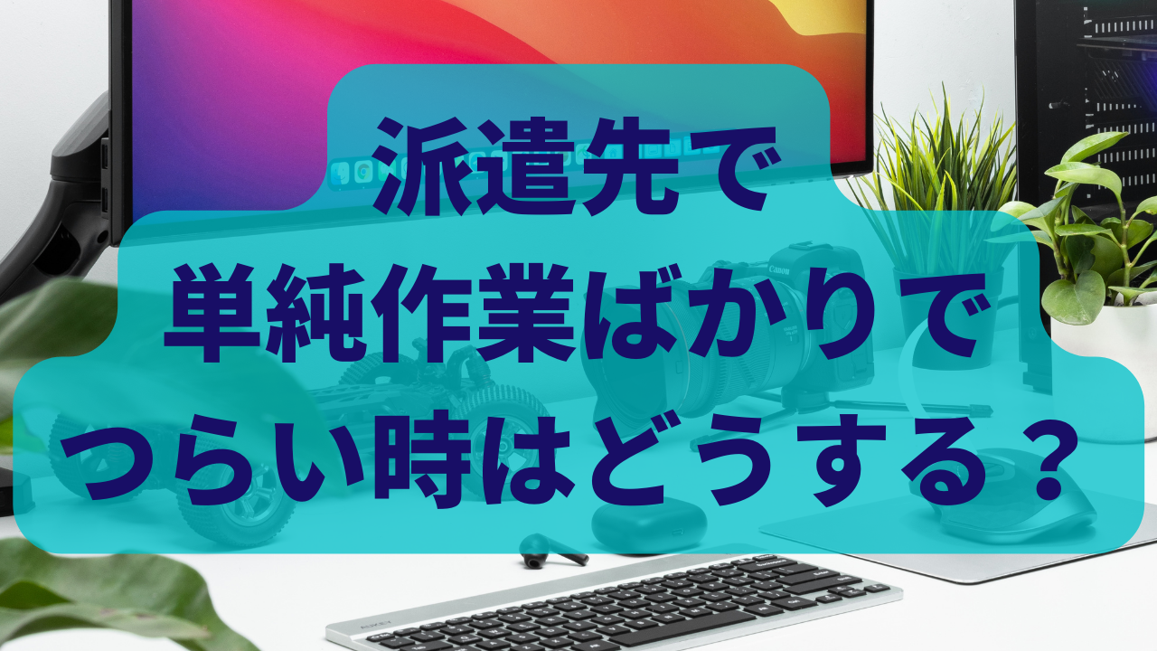 派遣先で単純作業ばかりでつらい時はどうする？