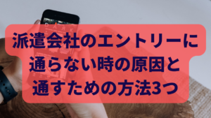 派遣会社のエントリーに通らない時の原因と通すための方法3つ